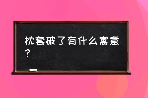 梦见给自己做枕头 枕套破了有什么寓意？