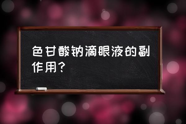 色甘酸钠滴眼液好用吗 色甘酸钠滴眼液的副作用？