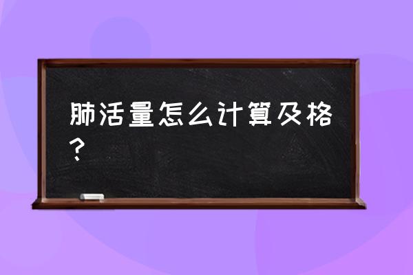 肺活量指数等于 肺活量怎么计算及格？