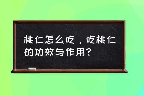 桃仁的功效与作用吃法 桃仁怎么吃，吃桃仁的功效与作用？