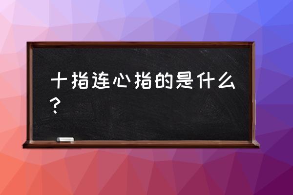 十指连心是哪十指 十指连心指的是什么？