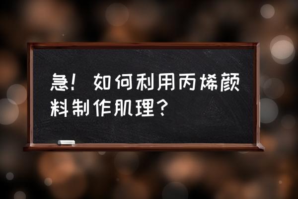 丙烯肌理效果 急！如何利用丙烯颜料制作肌理？