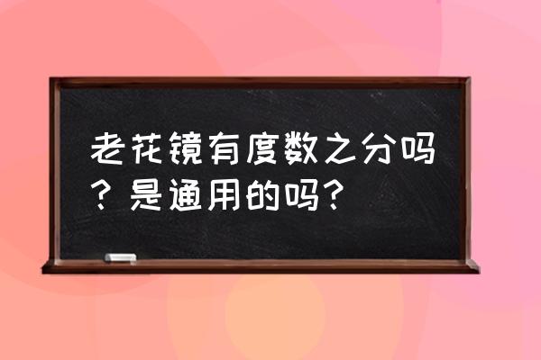 老花镜有度数吗是通用的吗 老花镜有度数之分吗？是通用的吗？