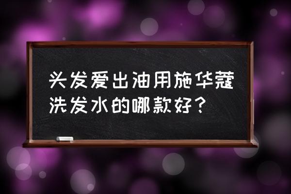 施华蔻洗发水系列 头发爱出油用施华蔻洗发水的哪款好？