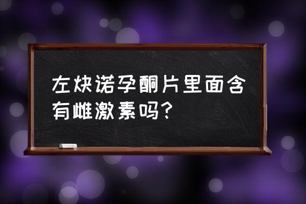 左炔诺孕酮是什么激素 左炔诺孕酮片里面含有雌激素吗？