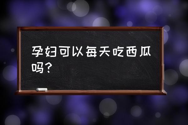 孕妇能天天吃西瓜吗 孕妇可以每天吃西瓜吗？