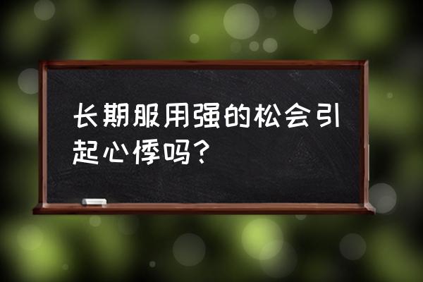 强的松的作用与坏处 长期服用强的松会引起心悸吗？