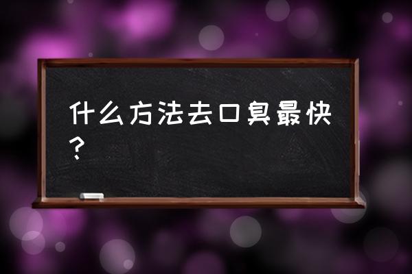 怎么去除口臭最快最彻底 什么方法去口臭最快？