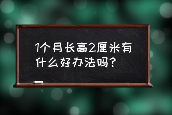 如何在一个月内快速长高 1个月长高2厘米有什么好办法吗？