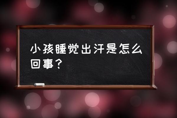 儿童睡觉出汗怎么回事 小孩睡觉出汗是怎么回事？