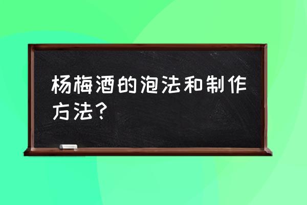 杨梅泡酒的制作方法 杨梅酒的泡法和制作方法？