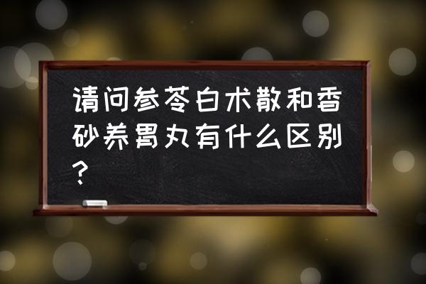 香砂养胃汤的组成 请问参苓白术散和香砂养胃丸有什么区别？