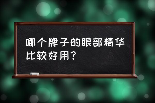 眼部精华哪个牌子效果好 哪个牌子的眼部精华比较好用？