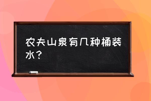 农夫山泉桶装水有几种规格 农夫山泉有几种桶装水？