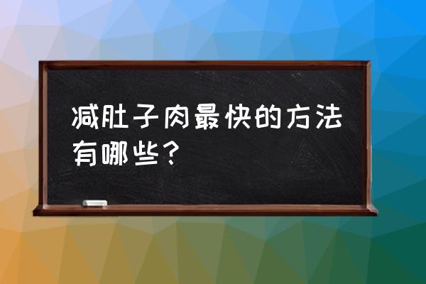 怎么减肚子上赘肉最快 减肚子肉最快的方法有哪些？