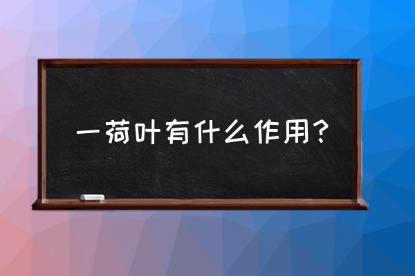 荷叶有什么作用呢 一荷叶有什么作用？