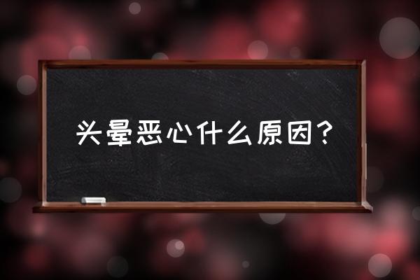 头晕恶心是什么原因引起的 头晕恶心什么原因？