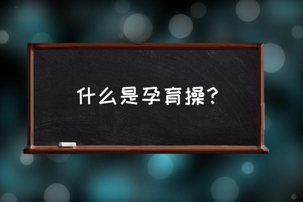 孕妇体操的基本动作 什么是孕育操？