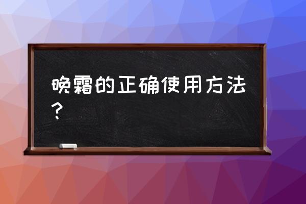 晚霜怎么用效果最好 晚霜的正确使用方法？