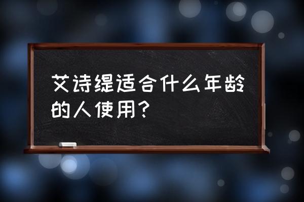 艾诗缇哪个系列好用 艾诗缇适合什么年龄的人使用？