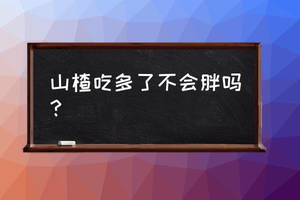 一片山楂片热量 山楂吃多了不会胖吗？