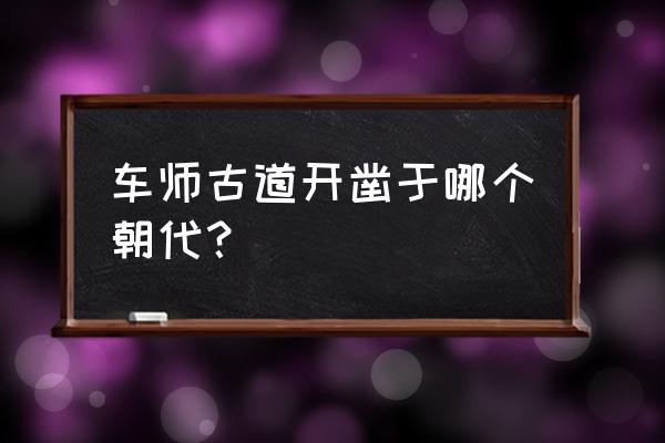 车师古道简介 车师古道开凿于哪个朝代？