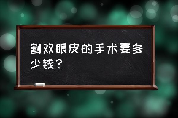 割双眼皮大概得多少钱 割双眼皮的手术要多少钱？