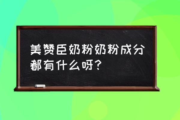 美赞臣奶粉配方表 美赞臣奶粉奶粉成分都有什么呀？