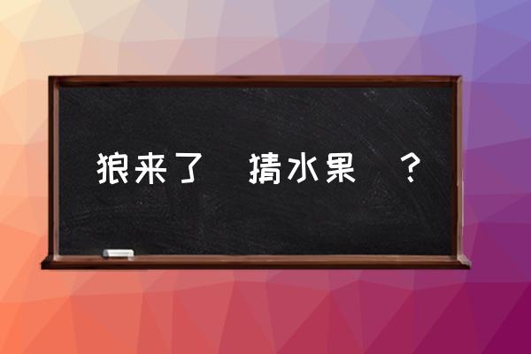 狼来了打一水果名 狼来了（猜水果）？