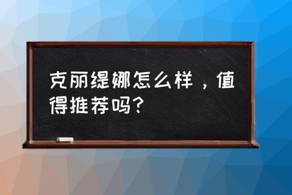 克丽缇娜属于什么档次 克丽缇娜怎么样，值得推荐吗？