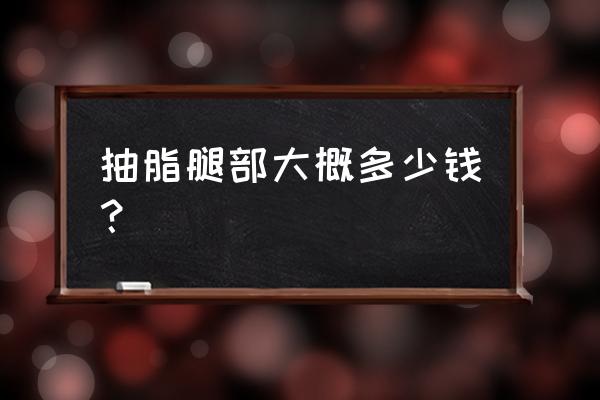 两条腿抽脂多少钱 抽脂腿部大概多少钱？