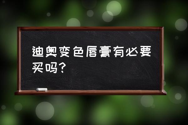 迪奥透明唇膏 迪奥变色唇膏有必要买吗？