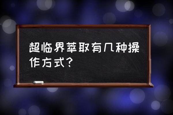 超临界萃取的基本过程 超临界萃取有几种操作方式？