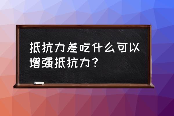 抵抗能力差吃什么 抵抗力差吃什么可以增强抵抗力？