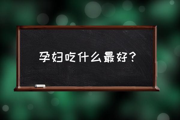 孕妇建议吃什么 孕妇吃什么最好？