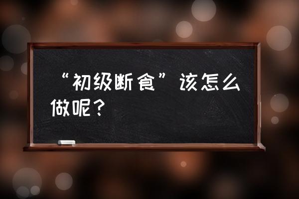 民间偏方减肥大全 “初级断食”该怎么做呢？