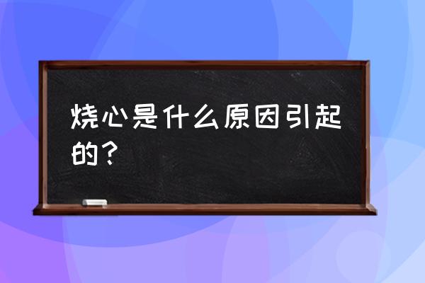 烧心是什么原因引起的 烧心是什么原因引起的？