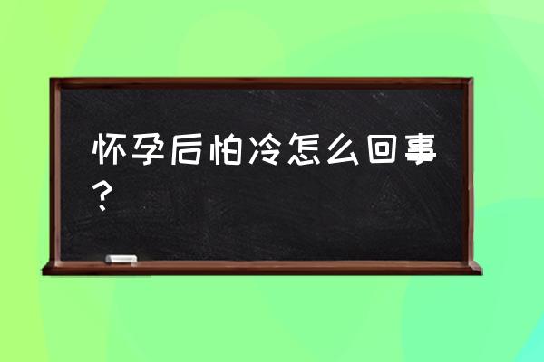 怀孕怕冷正常吗 怀孕后怕冷怎么回事？