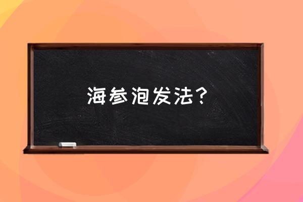 正宗海参泡发方法 海参泡发法？