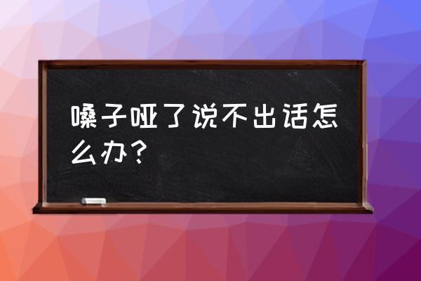 声音嘶哑说不出话怎么办 嗓子哑了说不出话怎么办？