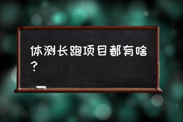 长跑训练内容 体测长跑项目都有啥？