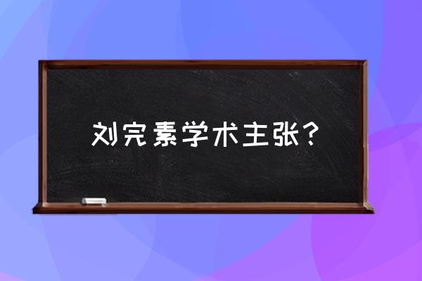 试论述刘完素的火热论 刘完素学术主张？