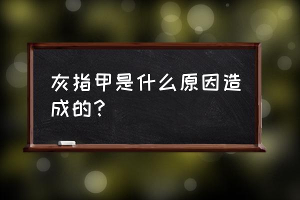 灰指甲啥原因引起的 灰指甲是什么原因造成的？