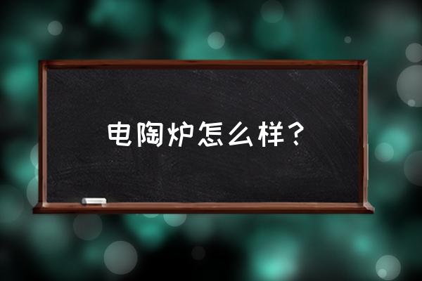 电陶炉怎么样值得购买吗 电陶炉怎么样？