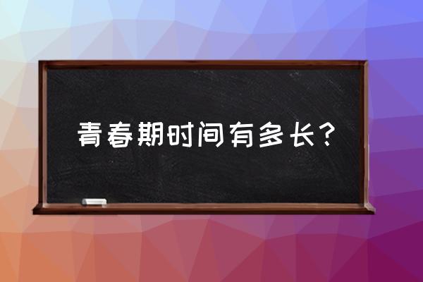 青春期发育时间 青春期时间有多长？