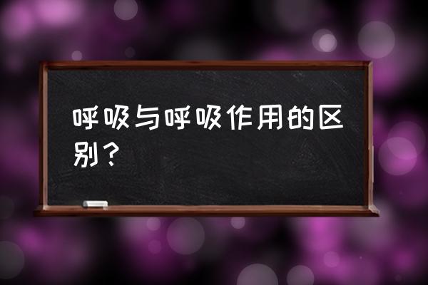 呼吸作用和呼吸有什么区别 呼吸与呼吸作用的区别？