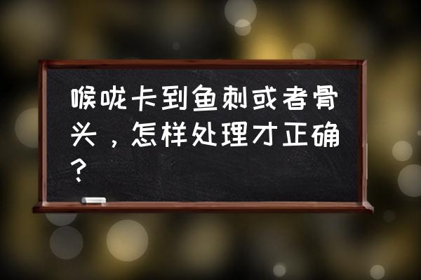 鱼刺卡在喉咙正确办法 喉咙卡到鱼刺或者骨头，怎样处理才正确？