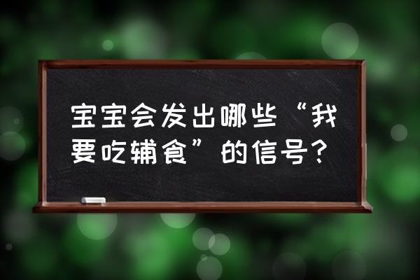 添加辅食的信号 宝宝会发出哪些“我要吃辅食”的信号？