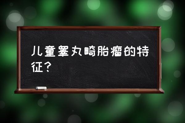 儿童睾丸肿瘤 儿童睾丸畸胎瘤的特征？