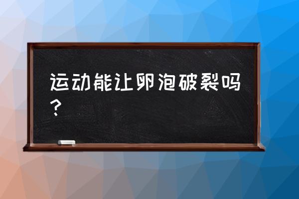 使卵泡破裂的最好方法 运动能让卵泡破裂吗？